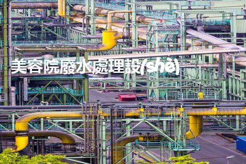 美容院廢水處理設(shè)備：你不明白的環(huán)保秘密？